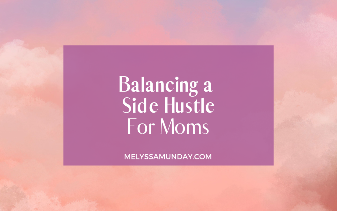 Episode 11 Balancing a Side Hustle For Moms